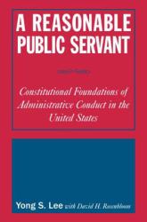 A Reasonable Public Servant: Constitutional Foundations of Administrative Conduct in the United States : Constitutional Foundations of Administrative Conduct in the United States