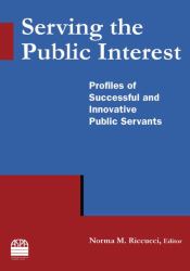 Serving the Public Interest: Profiles of Successful and Innovative Public Servants : Profiles of Successful and Innovative Public Servants