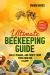 Ultimate Beekeeping Guide : Build, Manage, and Profit from Your Own Bee Colony