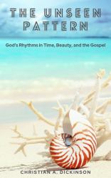 The Unseen Pattern : God's Rhythms in Time, Beauty, and the Gospel