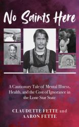 No Saints Here : A Cautionary Tale of Mental Illness, Health, and the Cost of Ignorance in the Lone Star State