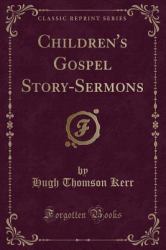 Children's Gospel Story-Sermons (Classic Reprint)