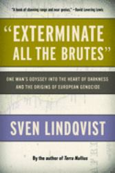 Exterminate All the Brutes : One Man's Odyssey into the Heart of Darkness and the Origins of European Genocide
