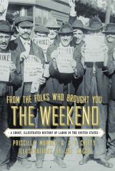 From the Folks Who Brought You the Weekend : A Short, Illustrated History of Labor in the United States