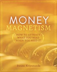 Money Magnetism : How to Attract What You Need When You Need It