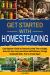 Get Started with Homesteading : Easy Beginner's Guide to Overcome Limited Time or Budget, Grow Your Own Food, and Achieve Self-Sufficiency Through Sustainable Skills - Even In A Small Space
