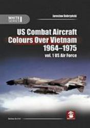 US Combat Aircraft Colours over Vietnam 1964-1975 : Volume 1 - US Air Force