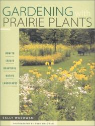 Gardening with Prairie Plants : How to Create Beautiful Native Landscapes