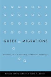 Queer Migrations : Sexuality, U. S. Citizenship, and Border Crossings