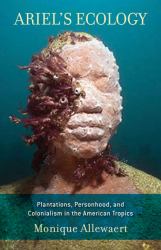 Ariel's Ecology : Plantations, Personhood, and Colonialism in the American Tropics
