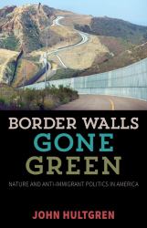 Border Walls Gone Green : Nature and Anti-Immigrant Politics in America
