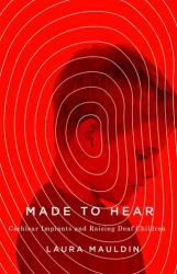 Made to Hear : Cochlear Implants and Raising Deaf Children