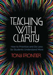 Teaching with Clarity : How to Prioritize and Do Less So Students Understand More