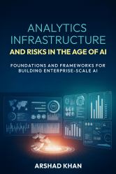 Analytics Infrastructure and Risks in the Age of AI : Foundations and Frameworks for Building Enterprise-Scale AI