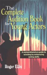 Complete Audition Book for Young Actors : A Comprehensive Guide to Winning by Enhancing Acting Skills