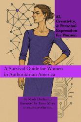 AI, Creativity, & Personal Expression for Women : A Survival Guide for Women in Authoritarian America
