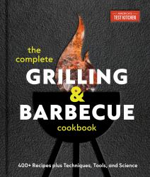 The Complete Grilling and Barbecue Cookbook : 400+ Recipes Plus Techniques, Tools, and Science
