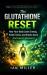The Glutathione Reset : How Your Body Loses Energy, Builds Toxins, and Breaks down and How to Restore It