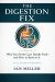 The Digestion Fix : Why Your Body Can't Handle Food - and How to Restore It