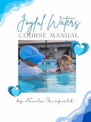 Joyful Waters Course Manual : A Guide to Teaching Infants and Toddlers Water Safety and Skills