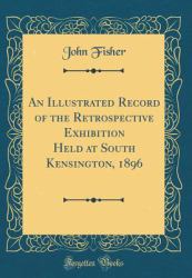 An Illustrated Record of the Retrospective Exhibition Held at South Kensington, 1896 (Classic Reprint)