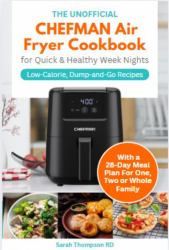 The Unofficial CHEFMAN Air Fryer Cookbook for Quick & Healthy Week Nights : Low-Calorie, Dump-And-Go Recipes with a 28-Day Meal Plan for One, Two or Whole Family