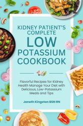 The Essential Low Potassium Cookbook : Flavorful Recipes for Kidney Health Manage Your Diet with Delicious, Low-Potassium Meals and Tips