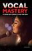 Vocal Mastery : Use Proven Power Techniques to Elevate Your Singing