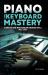 Piano and Keyboard Mastery : A Complete Guide with Theory and Exercises for All Skill Levels
