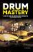 Drum Mastery : A Complete Guide for Essential Basic Techniques and Pro Precision Exercises