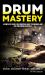 Drum Mastery : A Complete Guide for Essential Basic Techniques and Pro Precision Exercises