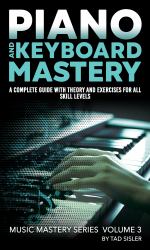 Piano and Keyboard Mastery : A Complete Guide with Theory and Exercises for All Skill Levels