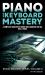 Piano and Keyboard Mastery : A Complete Guide with Theory and Exercises for All Skill Levels