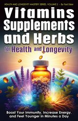 Vitamins, Supplements, and Herbs for Health and Longevity : Boost Your Immunity, Increase Energy, and Feel Younger in Minutes a Day