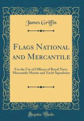 Flags National and Mercantile : For the Use of Officers of Royal Navy, Mercantile Marine and Yacht Squadrons (Classic Reprint)