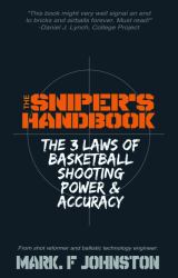 The Sniper's Handbook : The 3 Laws of Basketball Shooting Power and Accuracy
