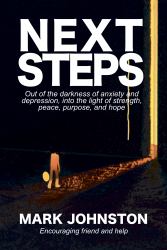 Next Steps : Out of the Darkness of Anxiety and Depression, into the Light of Strength, Peace, Purpose, and Hope