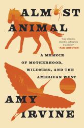 Almost Animal : A Memoir of Motherhood, Wildness, and the American West