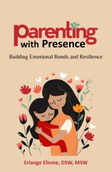 Parenting with Presence : Building Emotional Bonds and Resilience