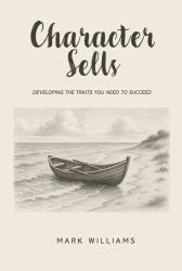 Character Sells : Developing the Traits You Need to Succeed