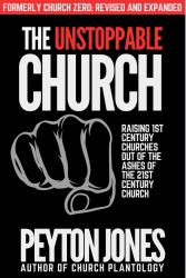 The Unstoppable Church : Raising 1st Century Churches Out of the Ashes of the 21st Century Church