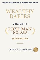 Rich Man, No Dad : The Single-Parent Guide: Guarding, Growing, & Passing on Generational Wealth