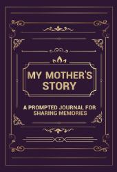My Mother's Story : A Prompted Journal for Sharing Memories