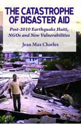 The Catastrophe of Disaster Aid : Post-2010 Earthquake Haiti, NGOs and New Vulnerabilities