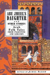 Abu Jmeel's Daughter and Other Stories : Arab Folk Tales from Palestine and Lebanon