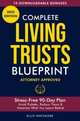 Complete Living Trusts Blueprint : Stress-Free 90-Day Plan Avoid Probate, Reduce Taxes, & Maximize What You Leave Behind