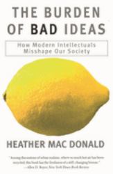 The Burden of Bad Ideas : How Modern Intellectuals Misshape Our Society