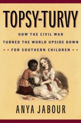Topsy-Turvy : How the Civil War Turned the World Upside down for Southern Children