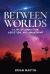 Between Worlds : A Life of Abduction, Addiction, and Awakening