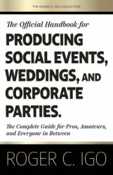 The Official Handbook for Producing Social Events, Weddings, and Corporate Parties : The Complete Guide for Pros, Amateurs, and Everyone in Between